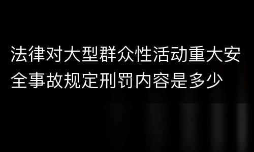 法律对大型群众性活动重大安全事故规定刑罚内容是多少