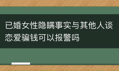 已婚女性隐瞒事实与其他人谈恋爱骗钱可以报警吗