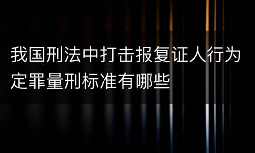 我国刑法中打击报复证人行为定罪量刑标准有哪些