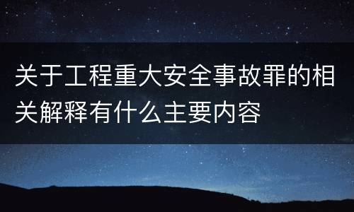 关于工程重大安全事故罪的相关解释有什么主要内容