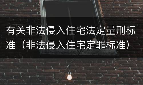 有关非法侵入住宅法定量刑标准（非法侵入住宅定罪标准）