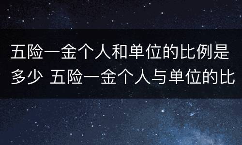 五险一金个人和单位的比例是多少 五险一金个人与单位的比例