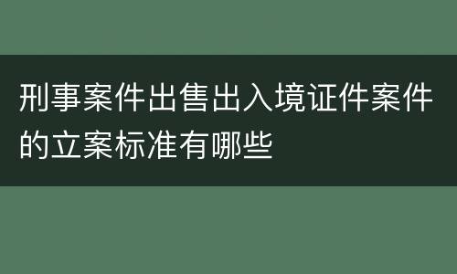 刑事案件出售出入境证件案件的立案标准有哪些
