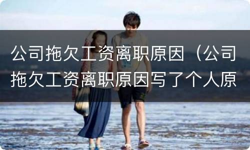 公司拖欠工资离职原因（公司拖欠工资离职原因写了个人原因还能拿到补偿金吗）