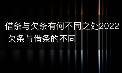 借条与欠条有何不同之处2022 欠条与借条的不同