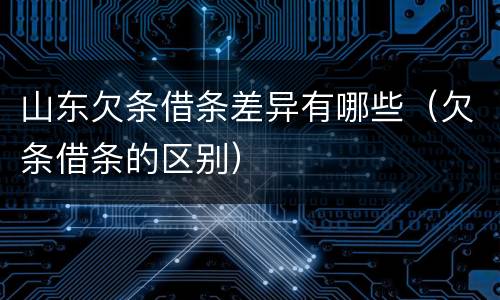 山东欠条借条差异有哪些（欠条借条的区别）