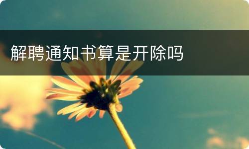 解聘通知书算是开除吗