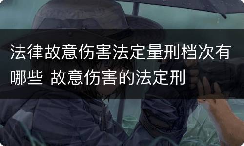 法律故意伤害法定量刑档次有哪些 故意伤害的法定刑