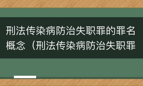 刑法传染病防治失职罪的罪名概念（刑法传染病防治失职罪的罪名概念是什么）