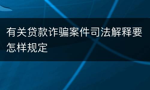 有关贷款诈骗案件司法解释要怎样规定