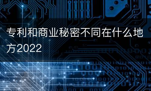 专利和商业秘密不同在什么地方2022
