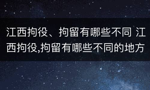 江西拘役、拘留有哪些不同 江西拘役,拘留有哪些不同的地方