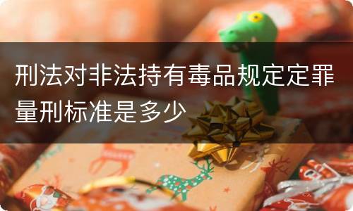 刑法对非法持有毒品规定定罪量刑标准是多少