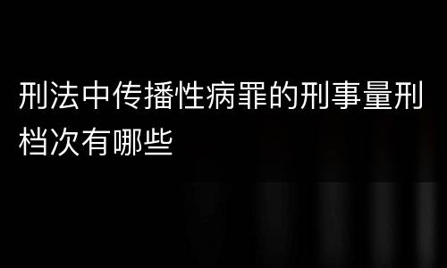 刑法中传播性病罪的刑事量刑档次有哪些