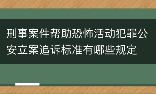 刑事案件帮助恐怖活动犯罪公安立案追诉标准有哪些规定