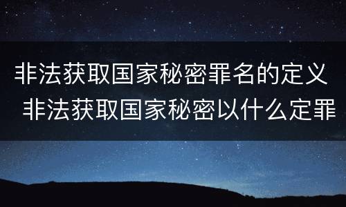 非法获取国家秘密罪名的定义 非法获取国家秘密以什么定罪
