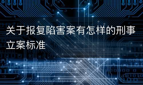 关于报复陷害案有怎样的刑事立案标准