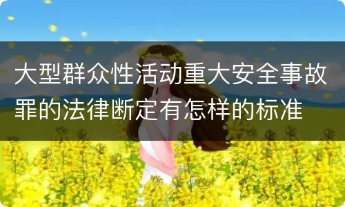 大型群众性活动重大安全事故罪的法律断定有怎样的标准