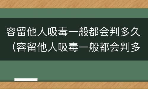 容留他人吸毒一般都会判多久（容留他人吸毒一般都会判多久呢）