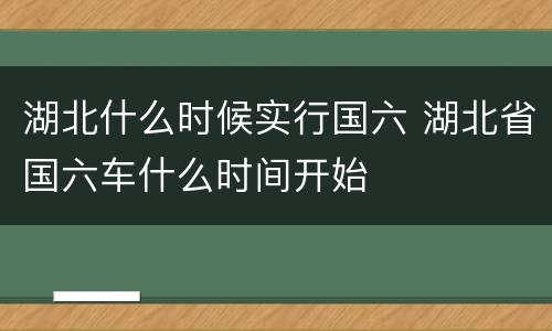 湖北什么时候实行国六 湖北省国六车什么时间开始