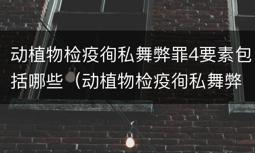 动植物检疫徇私舞弊罪4要素包括哪些（动植物检疫徇私舞弊罪量刑）