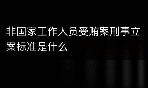 非国家工作人员受贿案刑事立案标准是什么