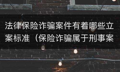 法律保险诈骗案件有着哪些立案标准（保险诈骗属于刑事案件吗）