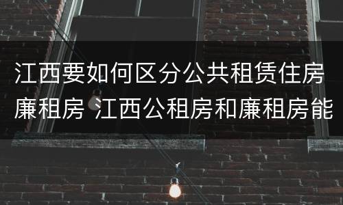 江西要如何区分公共租赁住房廉租房 江西公租房和廉租房能买吗