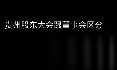 贵州股东大会跟董事会区分