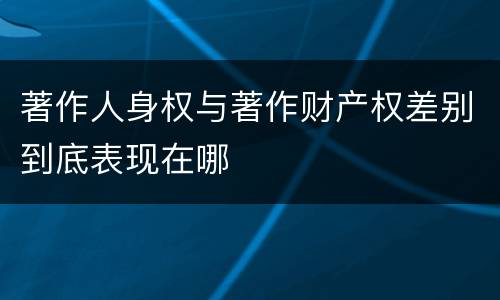 著作人身权与著作财产权差别到底表现在哪