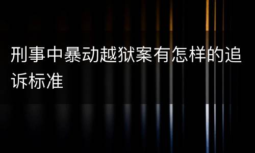 刑事中暴动越狱案有怎样的追诉标准