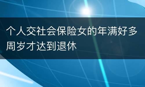 个人交社会保险女的年满好多周岁才达到退休
