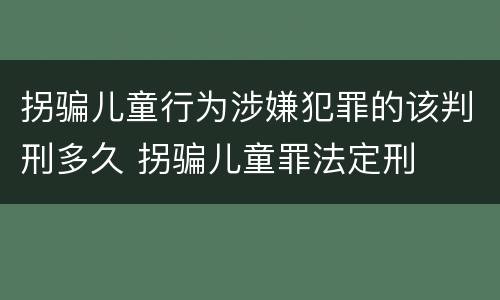 拐骗儿童行为涉嫌犯罪的该判刑多久 拐骗儿童罪法定刑