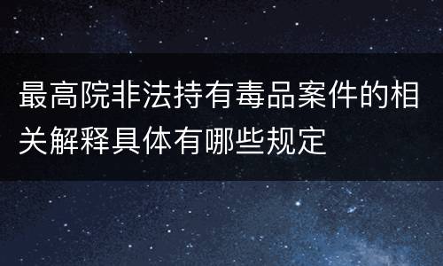 最高院非法持有毒品案件的相关解释具体有哪些规定