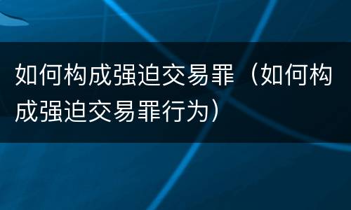 如何构成强迫交易罪（如何构成强迫交易罪行为）