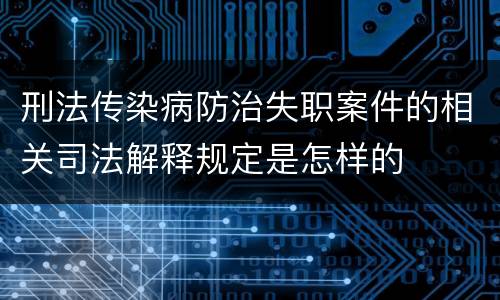 刑法传染病防治失职案件的相关司法解释规定是怎样的