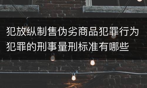 犯放纵制售伪劣商品犯罪行为犯罪的刑事量刑标准有哪些