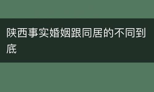 陕西事实婚姻跟同居的不同到底