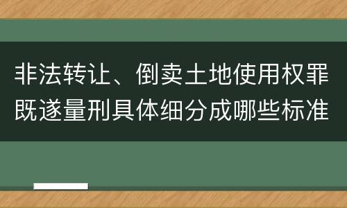 非法转让、倒卖土地使用权罪既遂量刑具体细分成哪些标准