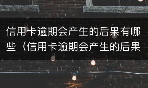 信用卡逾期会产生的后果有哪些（信用卡逾期会产生的后果有哪些方面）