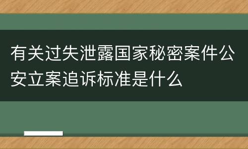 有关过失泄露国家秘密案件公安立案追诉标准是什么