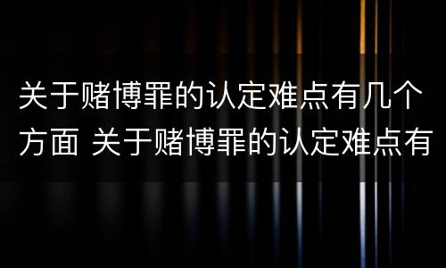 关于赌博罪的认定难点有几个方面 关于赌博罪的认定难点有几个方面的问题