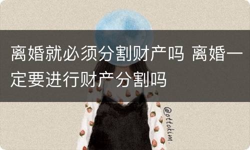 离婚就必须分割财产吗 离婚一定要进行财产分割吗