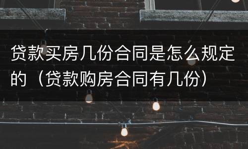 贷款买房几份合同是怎么规定的（贷款购房合同有几份）