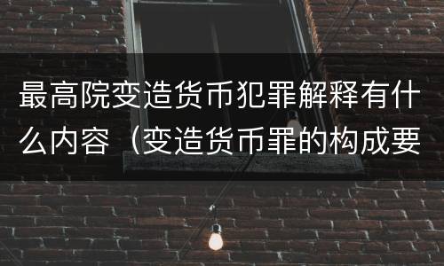 最高院变造货币犯罪解释有什么内容（变造货币罪的构成要件）