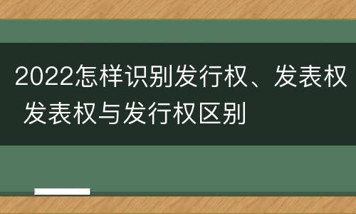 2022怎样识别发行权、发表权 发表权与发行权区别