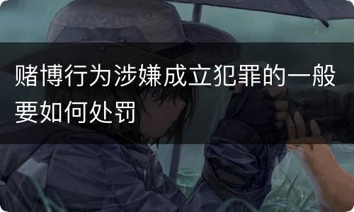赌博行为涉嫌成立犯罪的一般要如何处罚