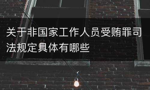 关于非国家工作人员受贿罪司法规定具体有哪些