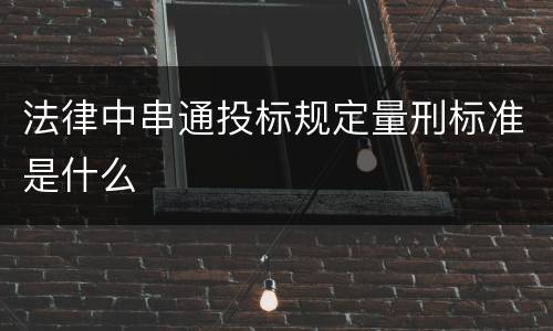 法律中串通投标规定量刑标准是什么