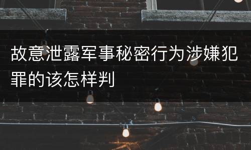 故意泄露军事秘密行为涉嫌犯罪的该怎样判